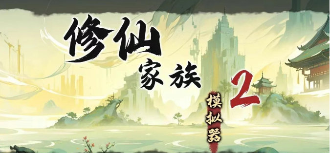 《修仙家族模拟器2》：家族兴衰凭君掌，飞升大道共逐光！