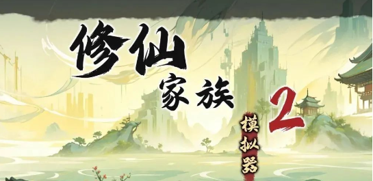 《修仙家族模拟器2》：打造顶尖仙族的6大生存发展秘籍！